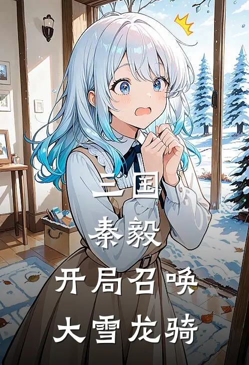 三国秦毅,开局召唤大雪龙骑的