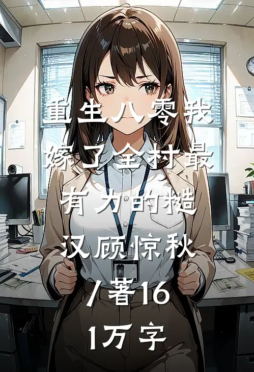 重生八零我嫁了全村最有力的糙汉顾惊秋 / 著16.1万字